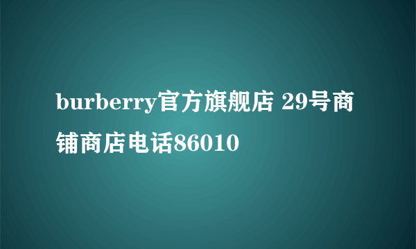 burberry官方旗舰店 29号商铺商店电话86010