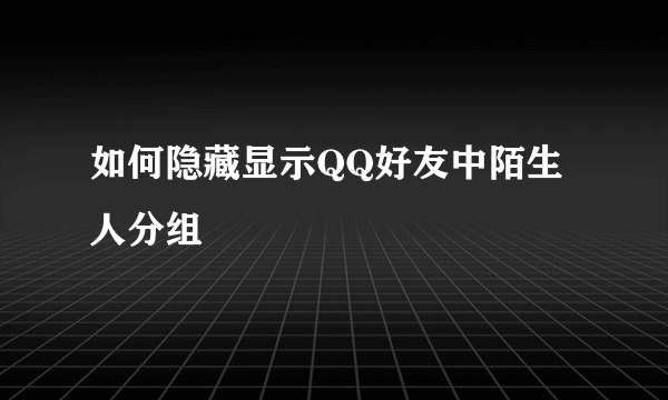 如何隐藏显示QQ好友中陌生人分组