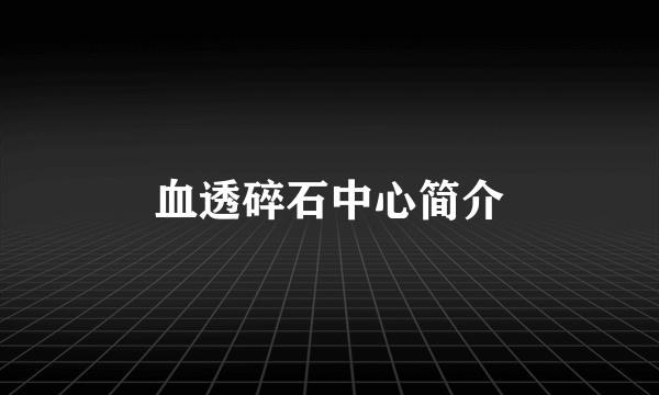 血透碎石中心简介