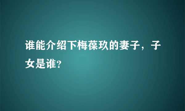 谁能介绍下梅葆玖的妻子，子女是谁？