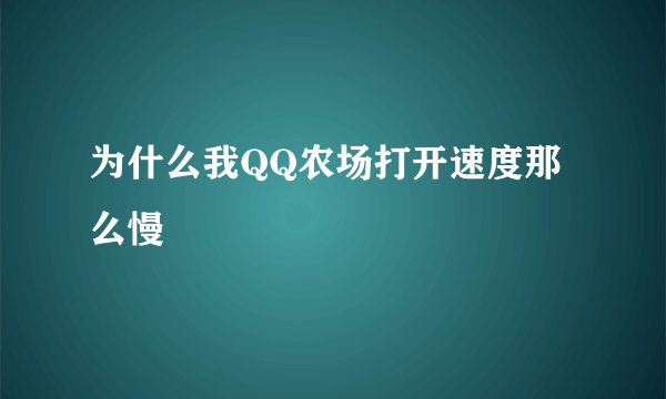 为什么我QQ农场打开速度那么慢