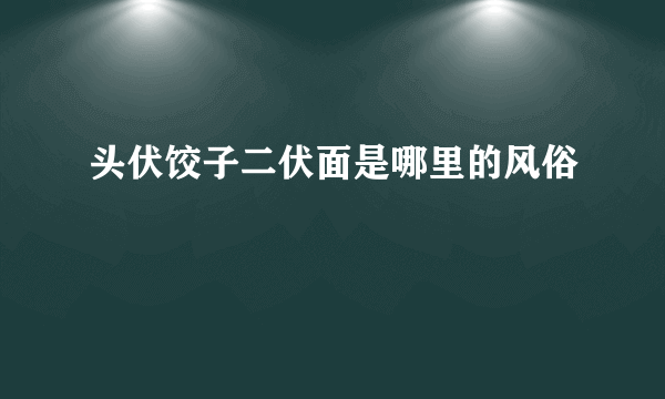 头伏饺子二伏面是哪里的风俗