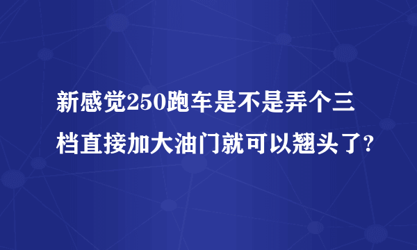 新感觉250跑车是不是弄个三档直接加大油门就可以翘头了?