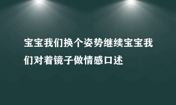 宝宝我们换个姿势继续宝宝我们对着镜子做情感口述