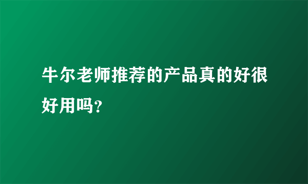 牛尔老师推荐的产品真的好很好用吗？