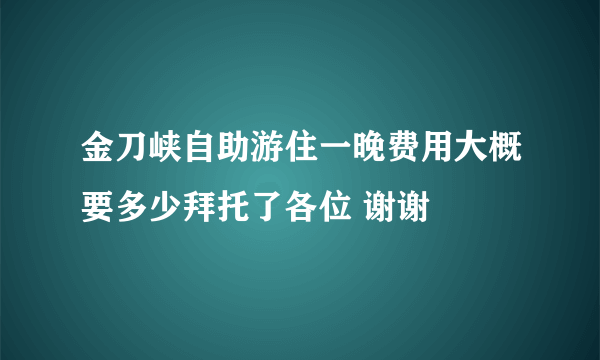 金刀峡自助游住一晚费用大概要多少拜托了各位 谢谢