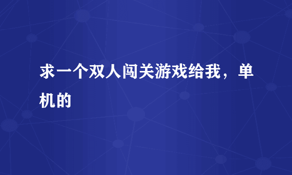 求一个双人闯关游戏给我，单机的