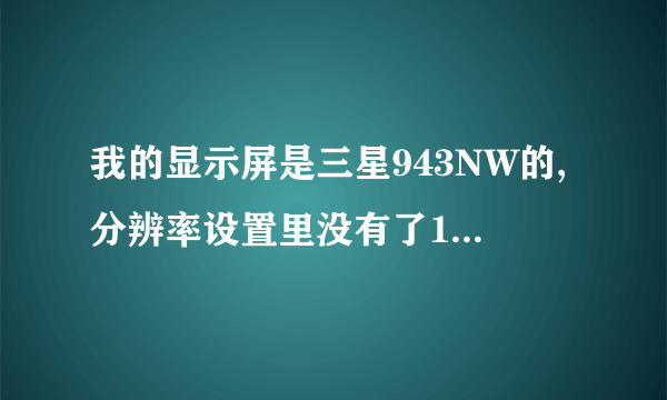 我的显示屏是三星943NW的,分辨率设置里没有了1440*900。