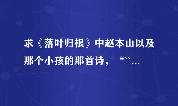 求《落叶归根》中赵本山以及那个小孩的那首诗，“```````我多快乐”!