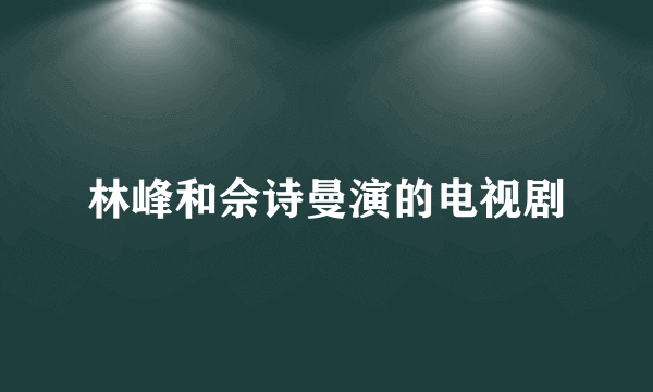 林峰和佘诗曼演的电视剧