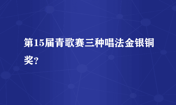 第15届青歌赛三种唱法金银铜奖？