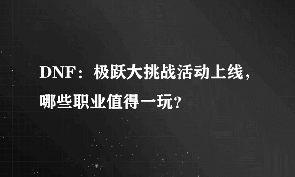 DNF：极跃大挑战活动上线，哪些职业值得一玩？