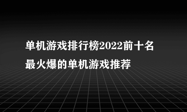 单机游戏排行榜2022前十名 最火爆的单机游戏推荐