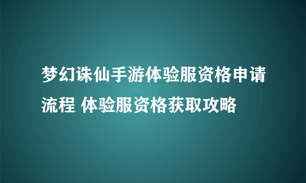 梦幻诛仙手游体验服资格申请流程 体验服资格获取攻略