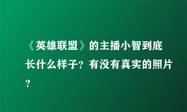 《英雄联盟》的主播小智到底长什么样子？有没有真实的照片？