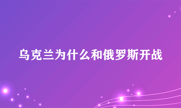 乌克兰为什么和俄罗斯开战