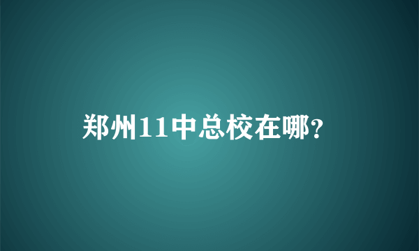 郑州11中总校在哪？