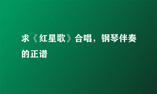 求《红星歌》合唱，钢琴伴奏的正谱