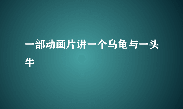 一部动画片讲一个乌龟与一头牛