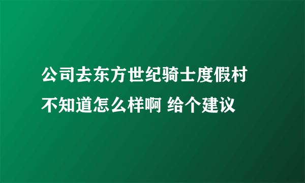 公司去东方世纪骑士度假村 不知道怎么样啊 给个建议