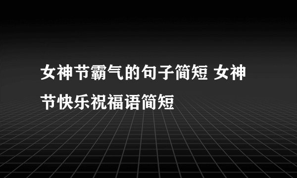 女神节霸气的句子简短 女神节快乐祝福语简短