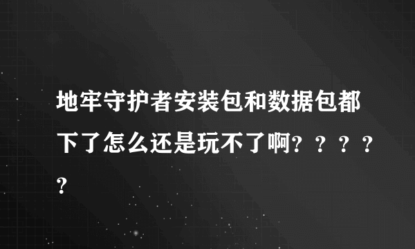 地牢守护者安装包和数据包都下了怎么还是玩不了啊？？？？？