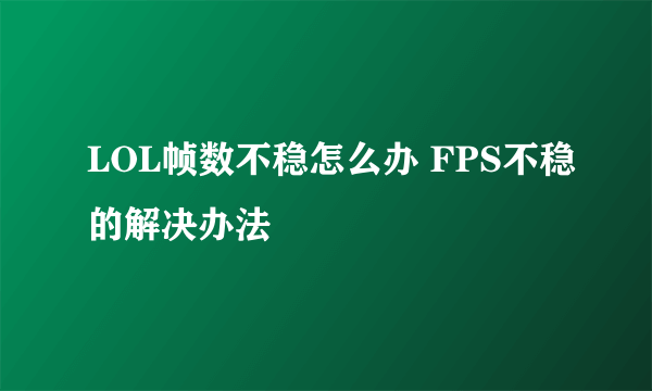 LOL帧数不稳怎么办 FPS不稳的解决办法