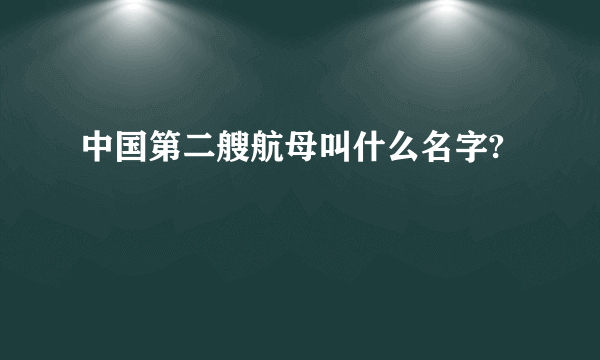 中国第二艘航母叫什么名字?