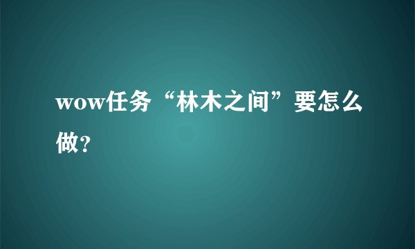 wow任务“林木之间”要怎么做？