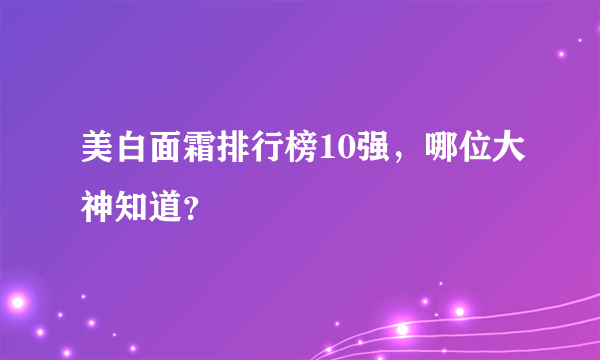 美白面霜排行榜10强，哪位大神知道？