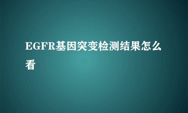 EGFR基因突变检测结果怎么看