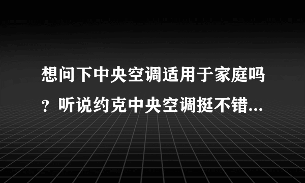 想问下中央空调适用于家庭吗？听说约克中央空调挺不错的，求科普