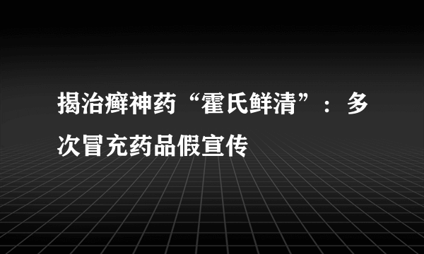 揭治癣神药“霍氏鲜清”：多次冒充药品假宣传