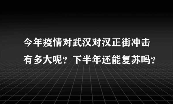 今年疫情对武汉对汉正街冲击有多大呢？下半年还能复苏吗？