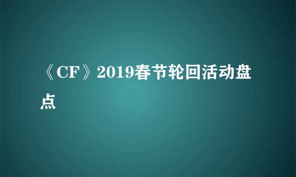 《CF》2019春节轮回活动盘点