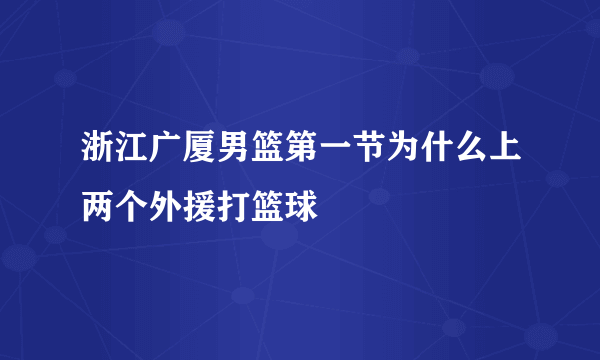 浙江广厦男篮第一节为什么上两个外援打篮球