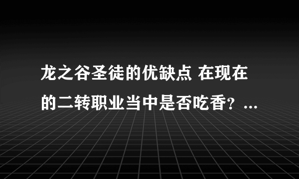 龙之谷圣徒的优缺点 在现在的二转职业当中是否吃香？ 以及刷图加点