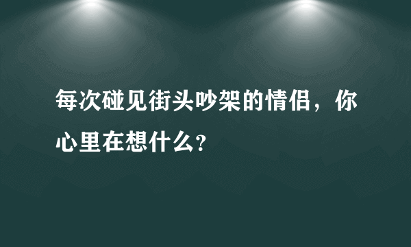 每次碰见街头吵架的情侣，你心里在想什么？