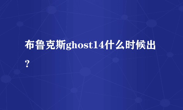 布鲁克斯ghost14什么时候出？