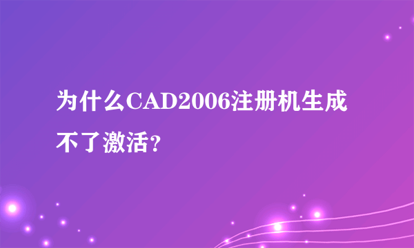 为什么CAD2006注册机生成不了激活？