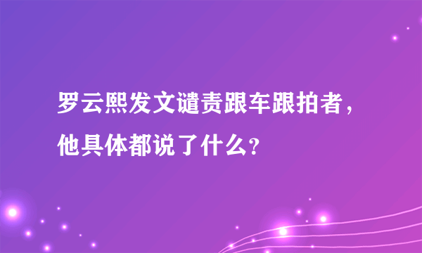 罗云熙发文谴责跟车跟拍者，他具体都说了什么？