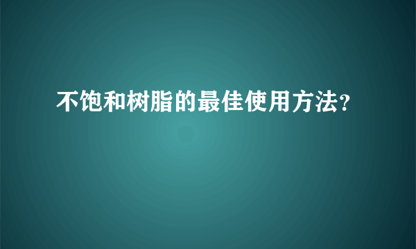 不饱和树脂的最佳使用方法？