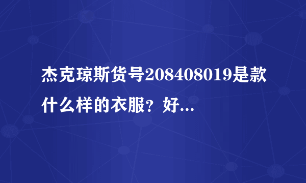 杰克琼斯货号208408019是款什么样的衣服？好看吗？多少钱？哪位大侠有图片上传下看看，我在淘宝上没搜到