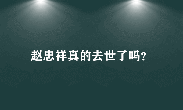 赵忠祥真的去世了吗？