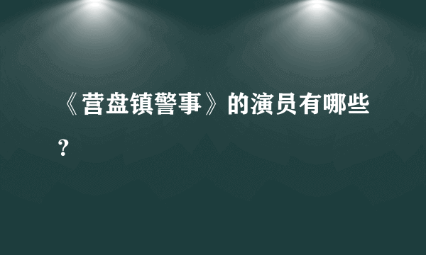 《营盘镇警事》的演员有哪些？