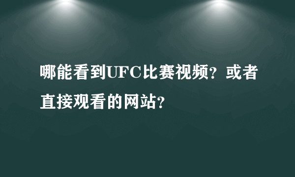 哪能看到UFC比赛视频？或者直接观看的网站？