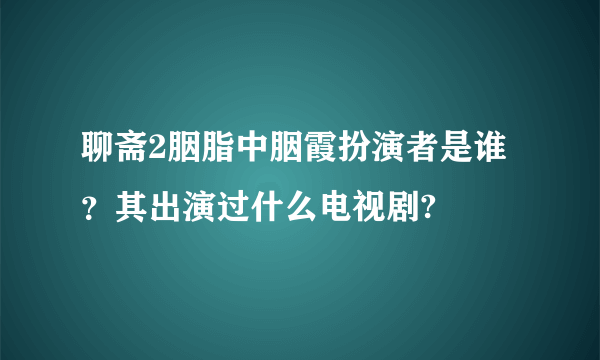 聊斋2胭脂中胭霞扮演者是谁？其出演过什么电视剧?