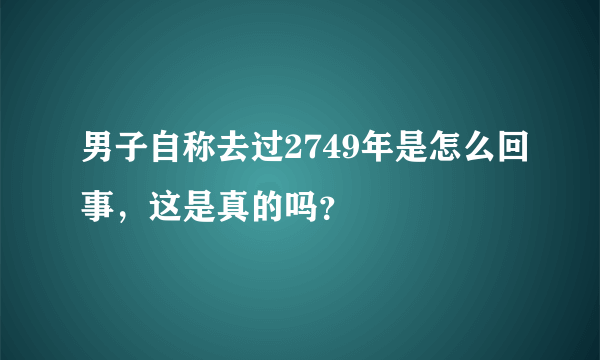 男子自称去过2749年是怎么回事，这是真的吗？