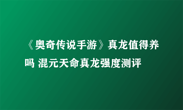 《奥奇传说手游》真龙值得养吗 混元天命真龙强度测评