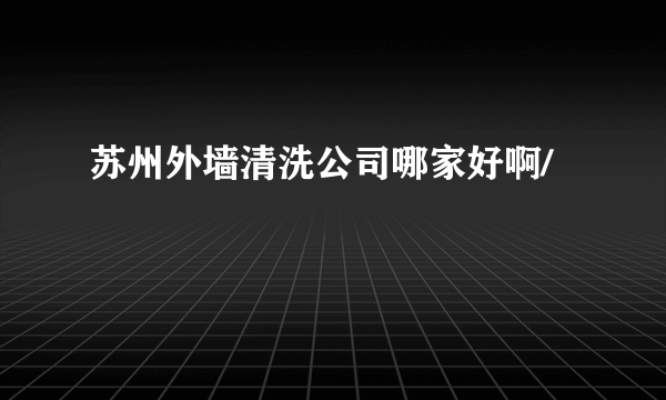 苏州外墙清洗公司哪家好啊/